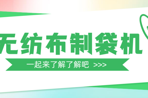一篇文章帶你全面了解無紡布制袋機(jī)