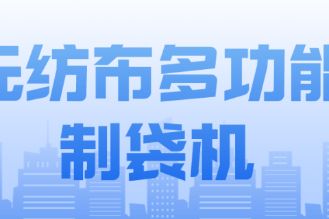 正威無紡布制袋機(jī)產(chǎn)品介紹——無紡布多功能制袋機(jī)