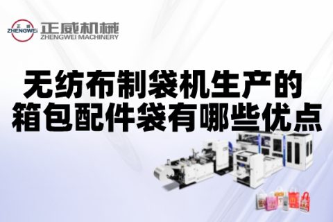 無紡布制袋機生產的箱包配件袋有哪些優點